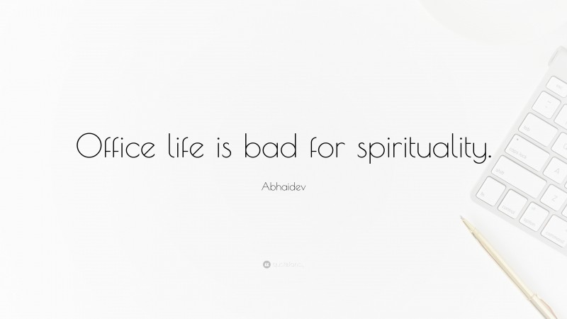 Abhaidev Quote: “Office life is bad for spirituality.”