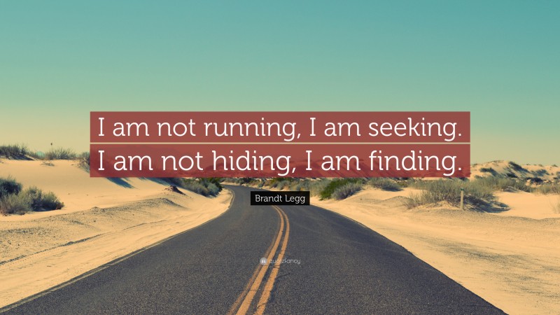 Brandt Legg Quote: “I am not running, I am seeking. I am not hiding, I am finding.”