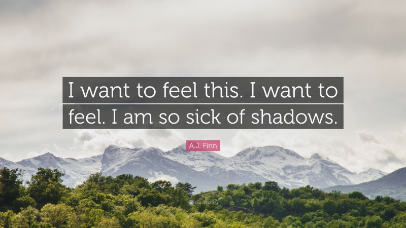 A.J. Finn Quote: “I want to feel this. I want to feel. I am so sick of shadows.”