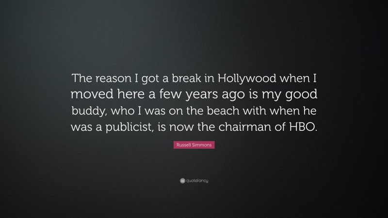 Russell Simmons Quote: “The reason I got a break in Hollywood when I moved here a few years ago is my good buddy, who I was on the beach with when he was a publicist, is now the chairman of HBO.”