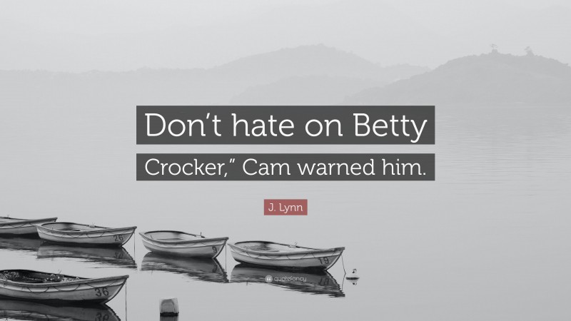 J. Lynn Quote: “Don’t hate on Betty Crocker,” Cam warned him.”