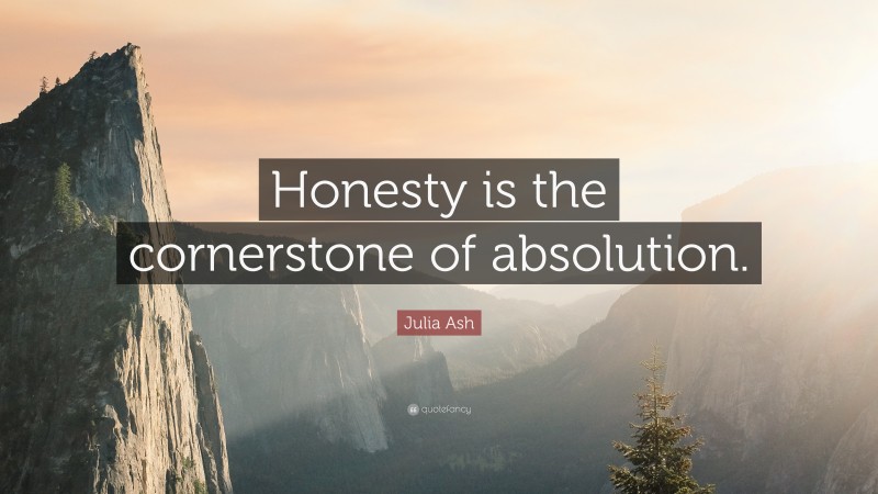 Julia Ash Quote: “Honesty is the cornerstone of absolution.”