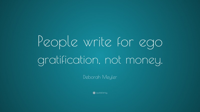 Deborah Meyler Quote: “People write for ego gratification, not money.”