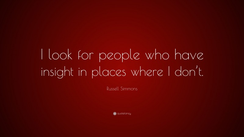 Russell Simmons Quote: “I look for people who have insight in places where I don’t.”