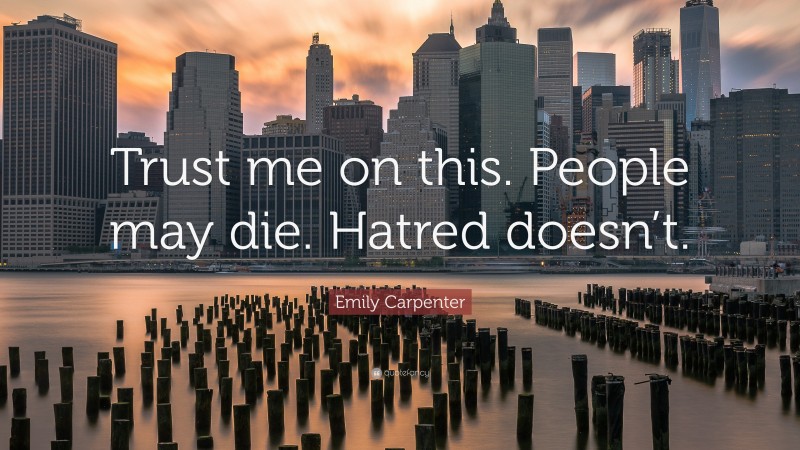 Emily Carpenter Quote: “Trust me on this. People may die. Hatred doesn’t.”
