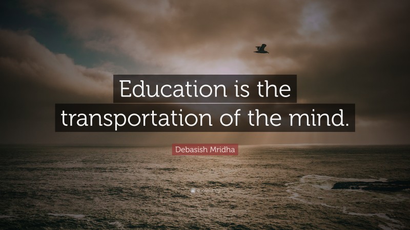 Debasish Mridha Quote: “Education is the transportation of the mind.”