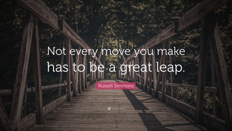 Russell Simmons Quote: “Not every move you make has to be a great leap.”