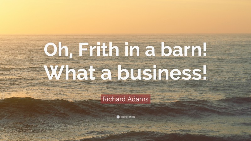Richard Adams Quote: “Oh, Frith in a barn! What a business!”