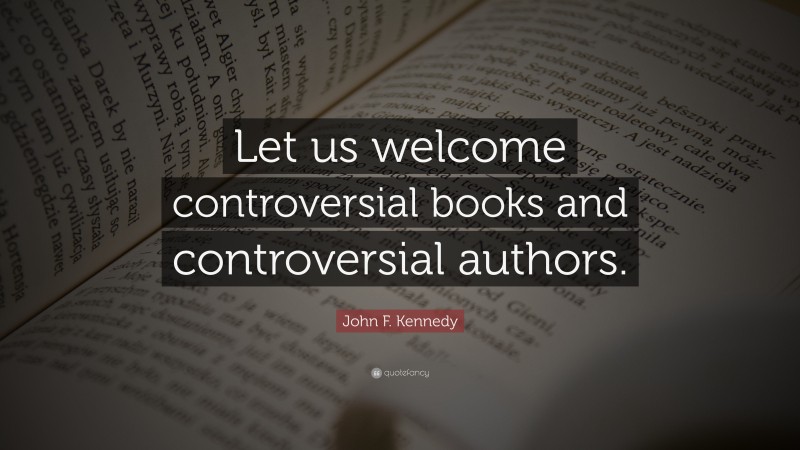 John F. Kennedy Quote: “Let us welcome controversial books and controversial authors.”