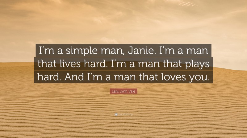 Lani Lynn Vale Quote: “I’m a simple man, Janie. I’m a man that lives hard. I’m a man that plays hard. And I’m a man that loves you.”