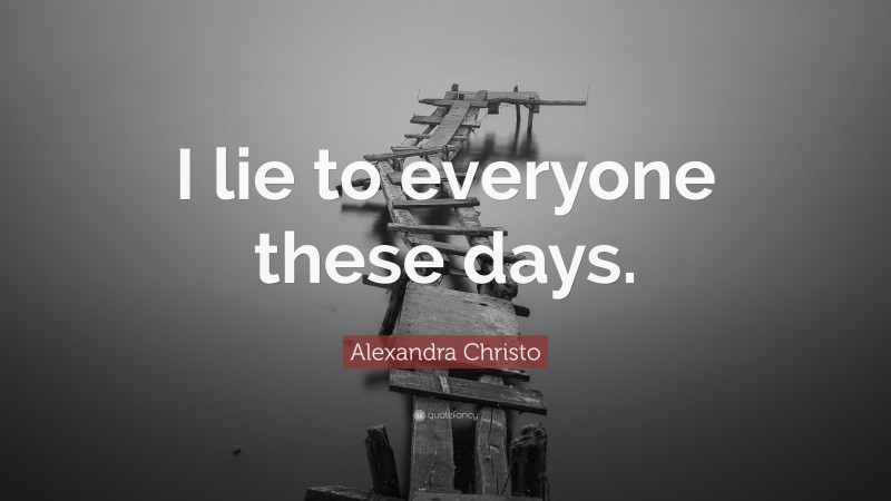 Alexandra Christo Quote: “I lie to everyone these days.”