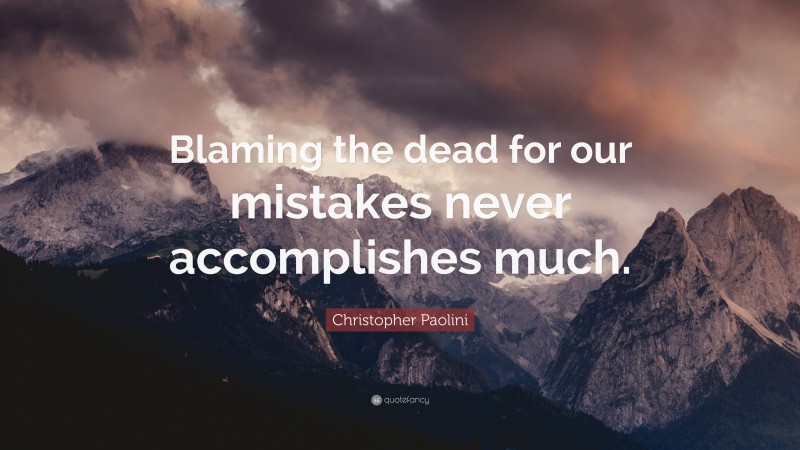 Christopher Paolini Quote: “Blaming the dead for our mistakes never accomplishes much.”