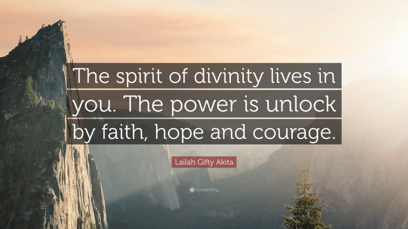 Lailah Gifty Akita Quote: “The spirit of divinity lives in you. The power is unlock by faith, hope and courage.”