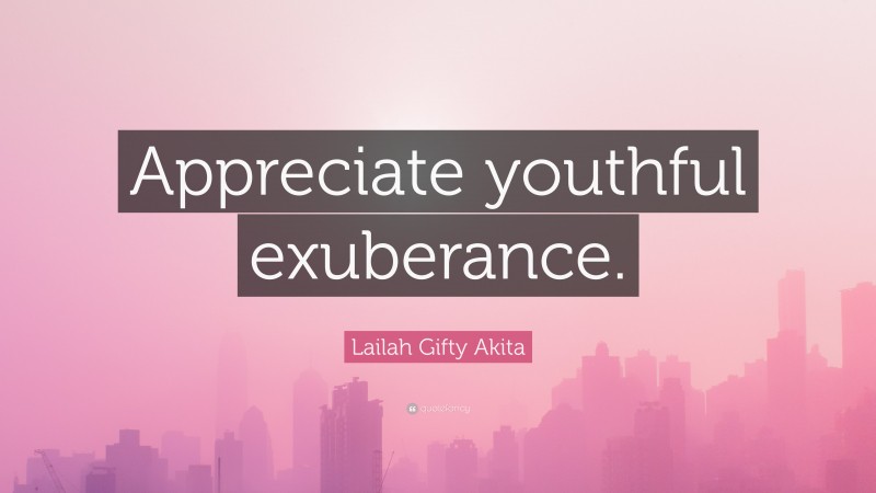 Lailah Gifty Akita Quote: “Appreciate youthful exuberance.”