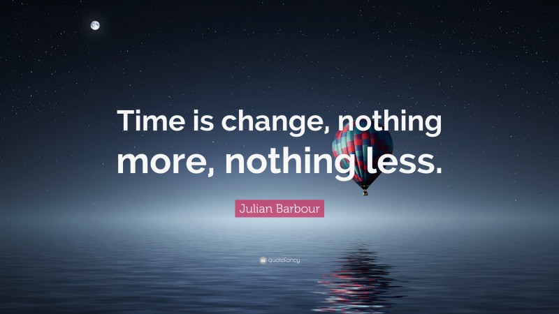 Julian Barbour Quote: “Time is change, nothing more, nothing less.”