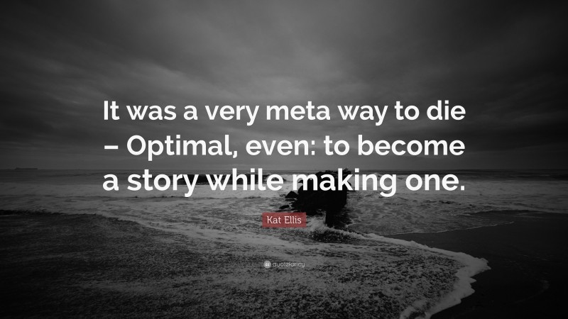 Kat Ellis Quote: “It was a very meta way to die – Optimal, even: to become a story while making one.”