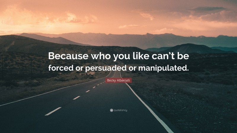 Becky Albertalli Quote: “Because who you like can’t be forced or persuaded or manipulated.”