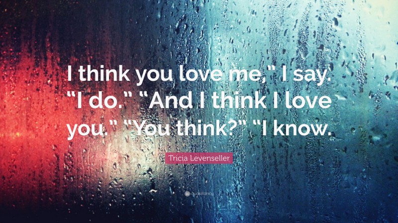 Tricia Levenseller Quote: “I think you love me,” I say. “I do.” “And I think I love you.” “You think?” “I know.”