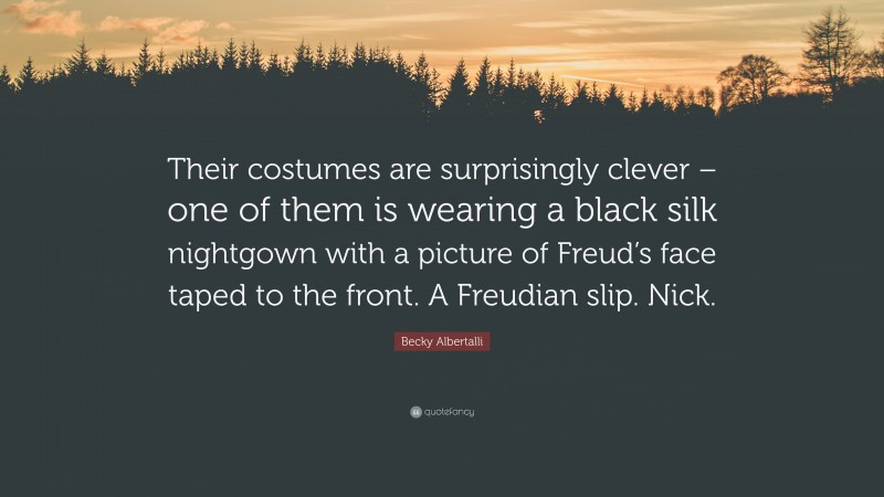 Becky Albertalli Quote: “Their costumes are surprisingly clever – one of them is wearing a black silk nightgown with a picture of Freud’s face taped to the front. A Freudian slip. Nick.”