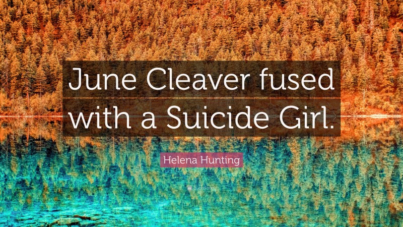 Helena Hunting Quote: “June Cleaver fused with a Suicide Girl.”