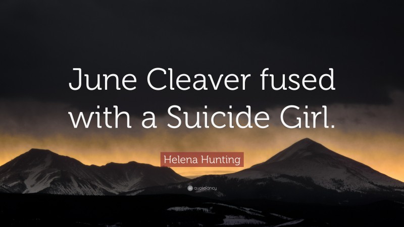 Helena Hunting Quote: “June Cleaver fused with a Suicide Girl.”