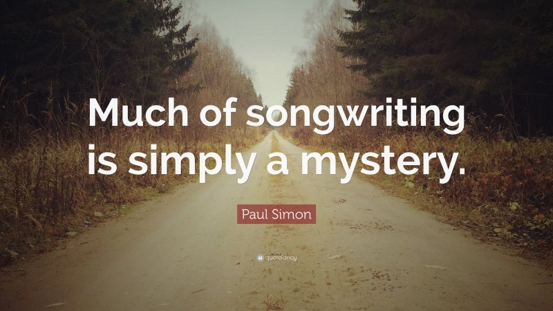 Paul Simon Quote: “Much of songwriting is simply a mystery.”
