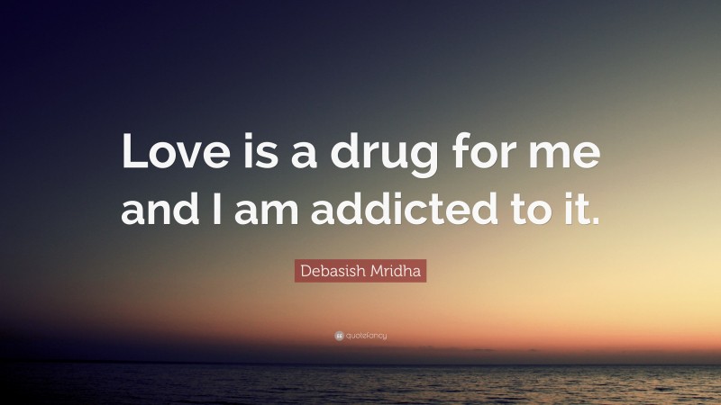 Debasish Mridha Quote: “Love is a drug for me and I am addicted to it.”