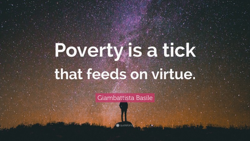 Giambattista Basile Quote: “Poverty is a tick that feeds on virtue.”