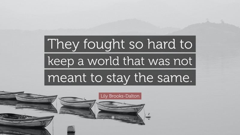 Lily Brooks-Dalton Quote: “They fought so hard to keep a world that was not meant to stay the same.”