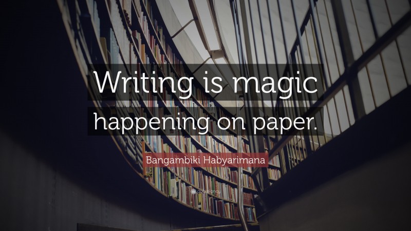 Bangambiki Habyarimana Quote: “Writing is magic happening on paper.”