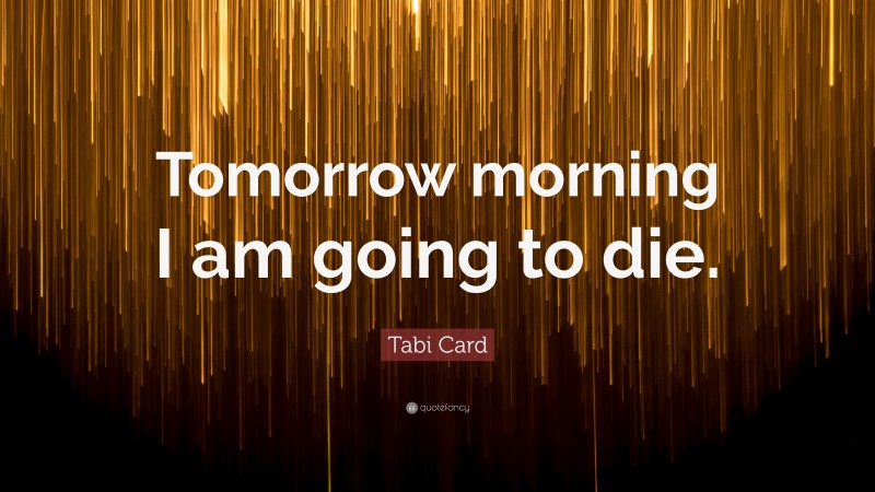 Tabi Card Quote: “Tomorrow morning I am going to die.”
