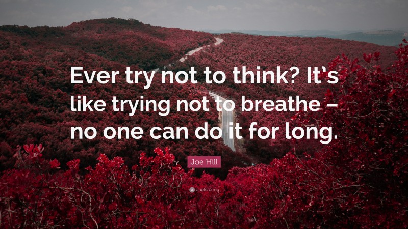 Joe Hill Quote: “Ever try not to think? It’s like trying not to breathe – no one can do it for long.”