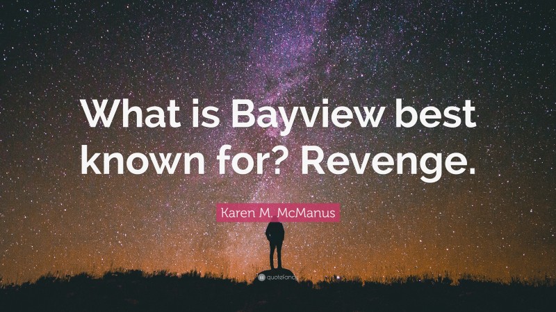 Karen M. McManus Quote: “What is Bayview best known for? Revenge.”