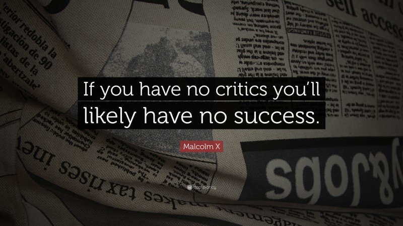 Malcolm X Quote: “If you have no critics you’ll likely have no success.”