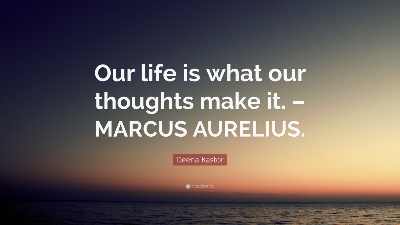 Deena Kastor Quote: “Our life is what our thoughts make it. – MARCUS AURELIUS.”