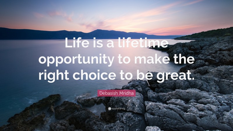 Debasish Mridha Quote: “Life is a lifetime opportunity to make the right choice to be great.”