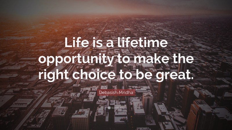 Debasish Mridha Quote: “Life is a lifetime opportunity to make the right choice to be great.”