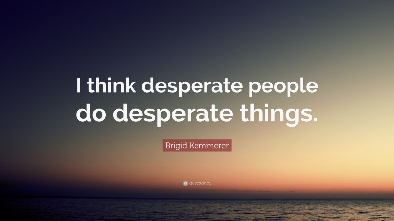 Brigid Kemmerer Quote: “I think desperate people do desperate things.”