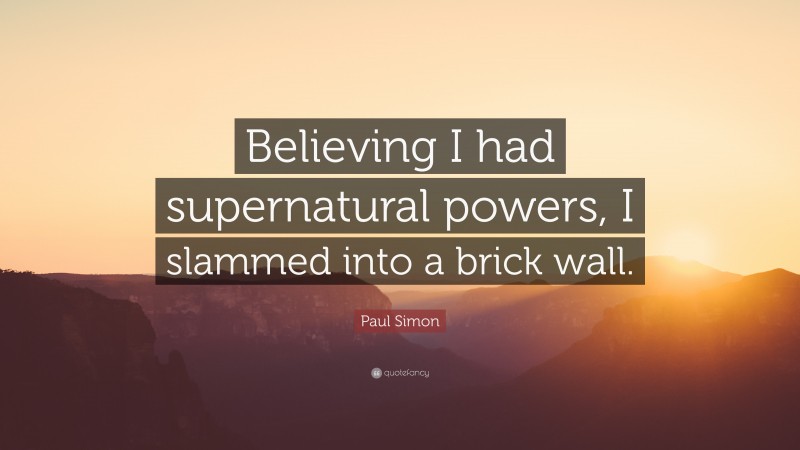 Paul Simon Quote: “Believing I had supernatural powers, I slammed into a brick wall.”