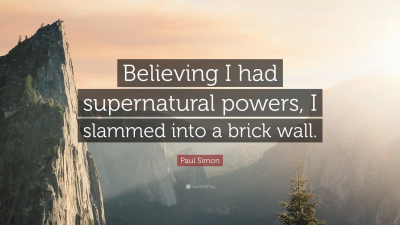 Paul Simon Quote: “Believing I had supernatural powers, I slammed into a brick wall.”