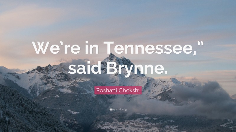 Roshani Chokshi Quote: “We’re in Tennessee,” said Brynne.”
