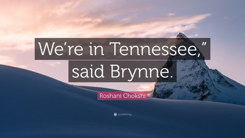 Roshani Chokshi Quote: “We’re in Tennessee,” said Brynne.”