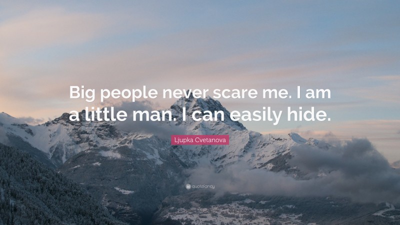 Ljupka Cvetanova Quote: “Big people never scare me. I am a little man. I can easily hide.”