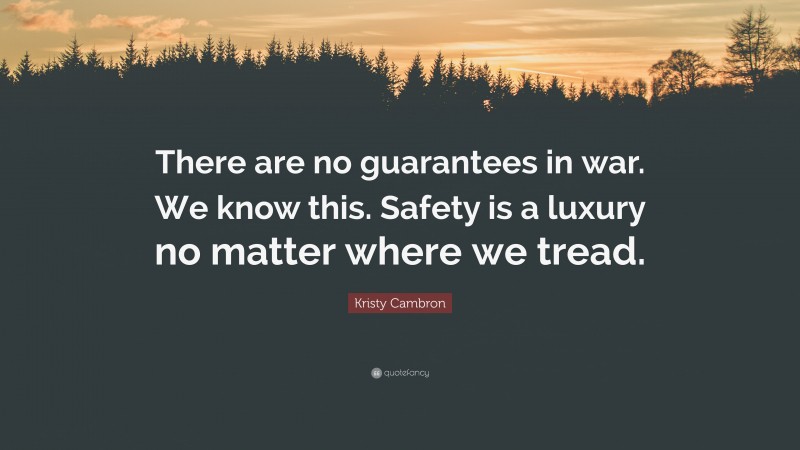 Kristy Cambron Quote: “There are no guarantees in war. We know this. Safety is a luxury no matter where we tread.”