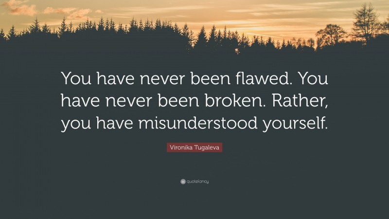 Vironika Tugaleva Quote: “You have never been flawed. You have never been broken. Rather, you have misunderstood yourself.”