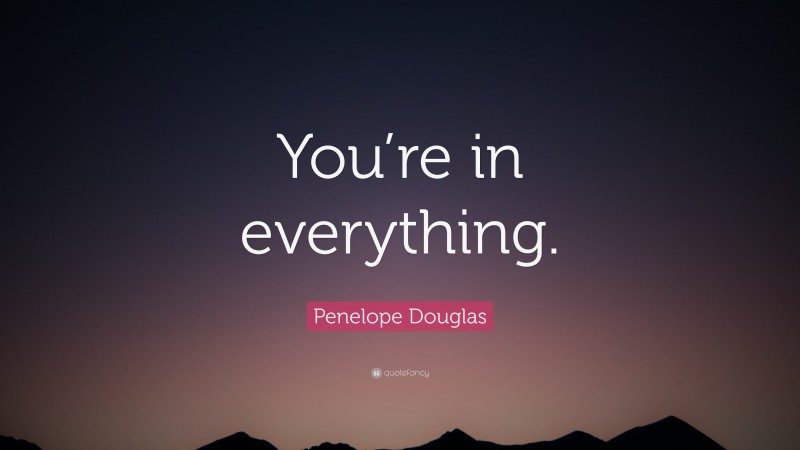 Penelope Douglas Quote: “You’re in everything.”