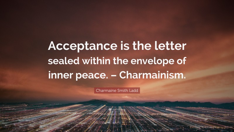 Charmaine Smith Ladd Quote: “Acceptance is the letter sealed within the envelope of inner peace. – Charmainism.”