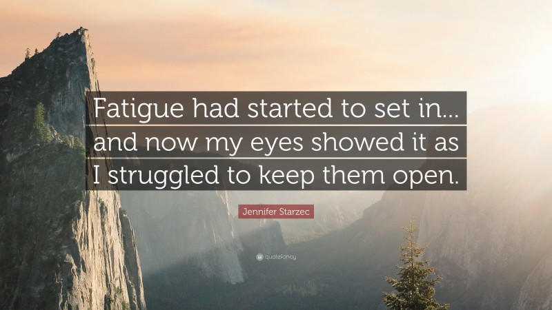 Jennifer Starzec Quote: “Fatigue had started to set in... and now my eyes showed it as I struggled to keep them open.”