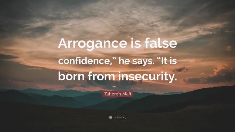 Tahereh Mafi Quote: “Arrogance is false confidence,” he says. “It is born from insecurity.”