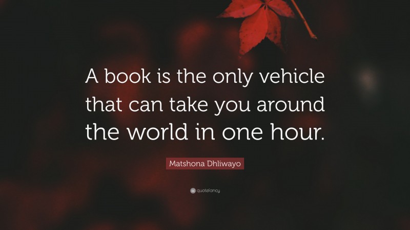 Matshona Dhliwayo Quote: “A book is the only vehicle that can take you around the world in one hour.”